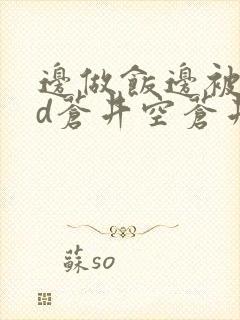 边做饭边被躁bd苍井空苍井空