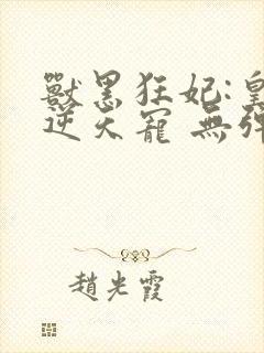 兽黑狂妃:皇叔逆天宠 无弹窗