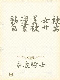 动漫美女被触手包裹被艹出白水