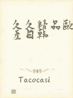 久久精品欧美国产日韩