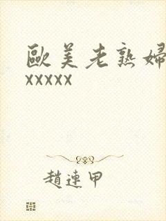 欧美老熟妇xxxxxxx
