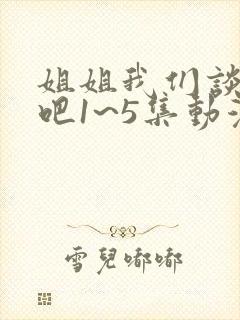 姐姐我们谈恋爱吧1~5集动漫在线观看封面