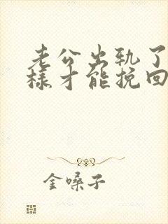 老公出轨了怎么样才能挽回他的心呢