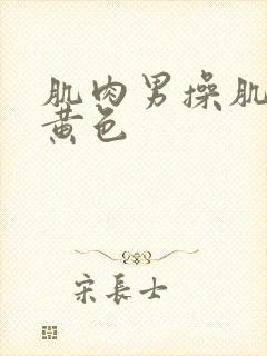 肌肉男操肌肉男黄色