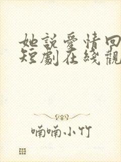 她说爱情回来过短剧在线观看