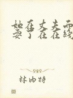 她在丈夫面前被耍了在在线观看