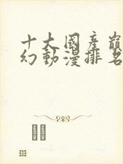 十大国产巅峰玄幻动漫排名