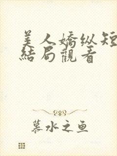 美人娇纵短剧大结局观看