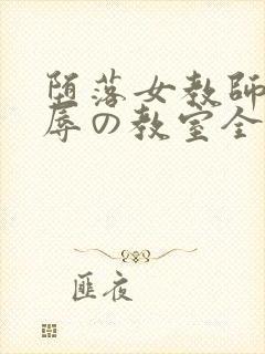 堕落女教师～淫辱の教室全集