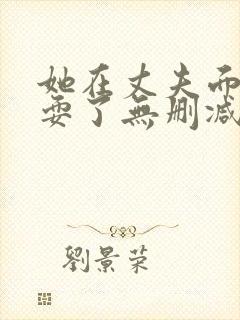 她在丈夫面前被耍了无删减