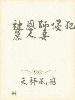 被恩师侵犯的美丽人妻