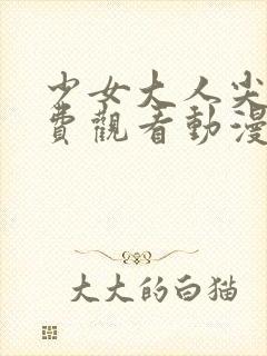 少女大人尖叫免费观看动漫