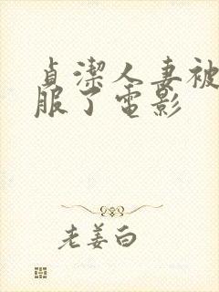 贞洁人妻被性征服了电影