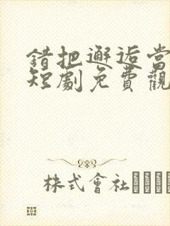 错把邂逅当情深短剧免费观看