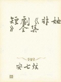 短剧《非她不可》全集