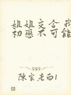 姐姐交合 我的初恋不可能是亲姐姐封面