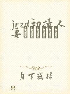 jrzd初摄人妻ドキュメント