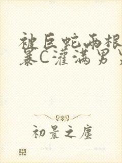 被巨蛇两根强制暴C灌满男男漫画封面