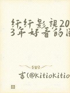 纤纤影视2023年好看的国产电视剧封面