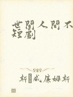 世间人间不相逢短剧