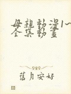 母亲动漫1~6全集动画