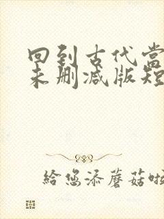 回到古代当太子未删减版短剧