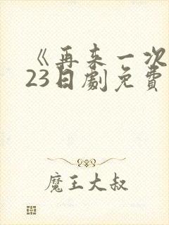 《再来一次》第23日剧免费观看高清版