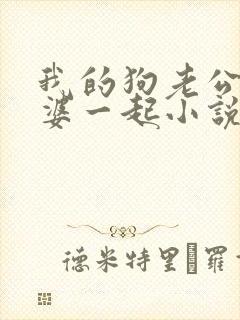 我的狗老公拉婆婆一起小说最新章节在线阅读
