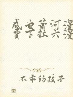 成也萧河漫画免费下拉六漫画