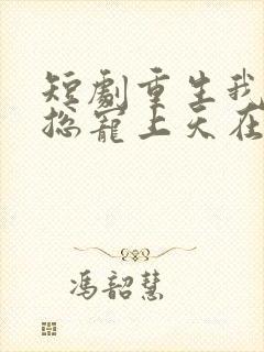 短剧重生我被霸总宠上天在线看免费