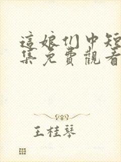 这娘们中短剧全集免费观看高清