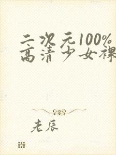 二次元100%高清少女裸体无遮挡