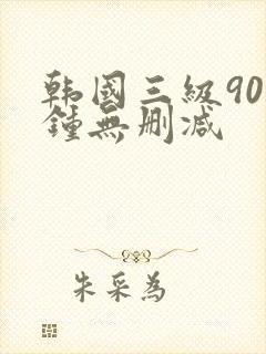 韩国三级90分钟无删减