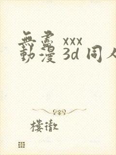 无尽 xxx 动漫 3d 同人