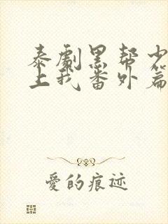 泰剧黑帮少爷爱上我番外篇