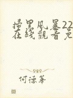 扫黑风暴22集在线观看免费完整版