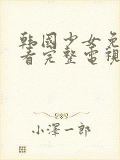 韩国少女免费观看完整电视剧高清