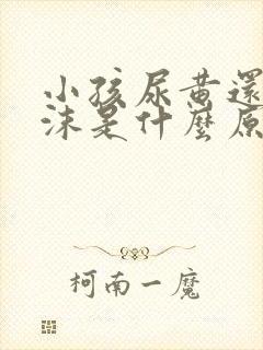 小孩尿黄还有泡沫是什么原因引起的