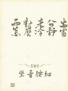 面对老公出轨该怎么冷静处理