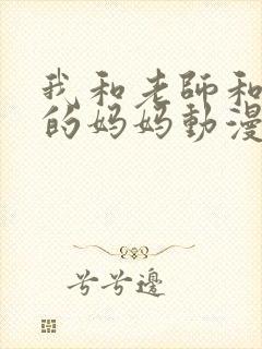 我和老师和朋友的妈妈动漫在线看