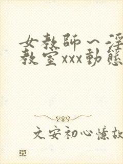 女教师～淫辱の教室xxx动态图