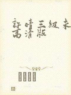 许晴三级未删减高清版