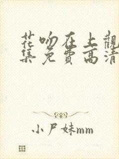 花吻在上观看全集免费高清