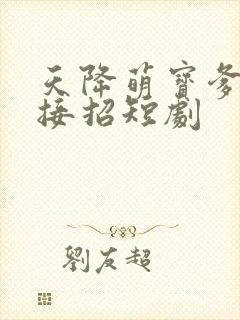 天降萌宝爹地快接招短剧