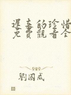 迟来的珍惜短剧免费观看全集