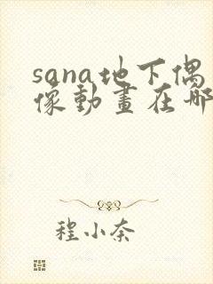 sana地下偶像动画在哪看完整版免费