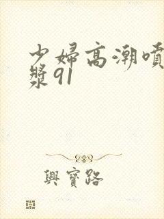 少妇高潮喷水白浆91