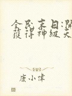 全民末日:开局获得神级天赋