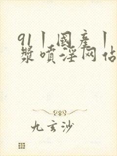 91丨国产丨白浆喷淫网站