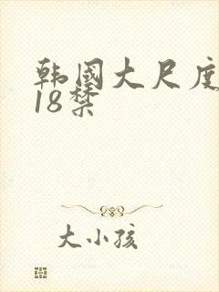 韩国大尺度电影18禁